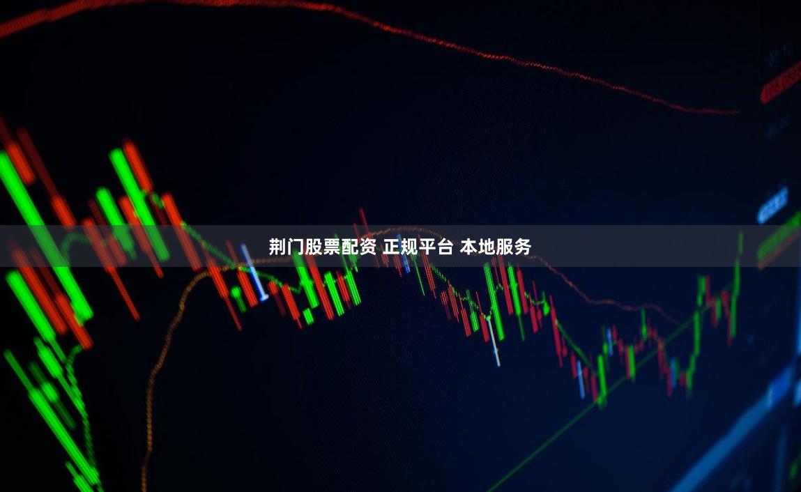 荆门股票配资 正规平台 本地服务