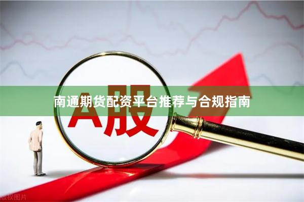 南通期货配资平台推荐与合规指南