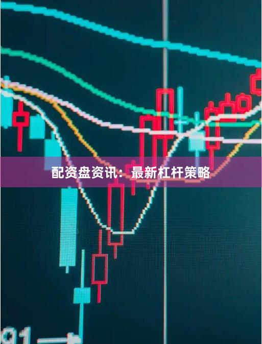 配资盘资讯：最新杠杆策略