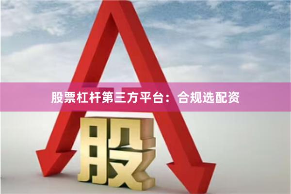 股票杠杆第三方平台：合规选配资