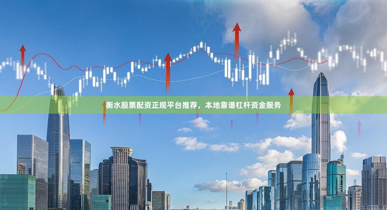 衡水股票配资正规平台推荐，本地靠谱杠杆资金服务