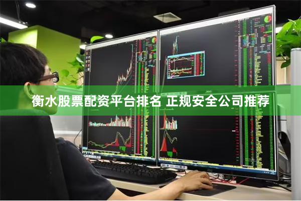 衡水股票配资平台排名 正规安全公司推荐