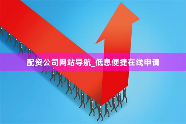 配资公司网站导航_低息便捷在线申请