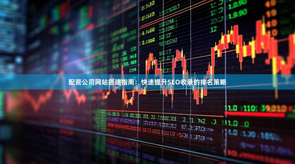 配资公司网站搭建指南：快速提升SEO收录的排名策略