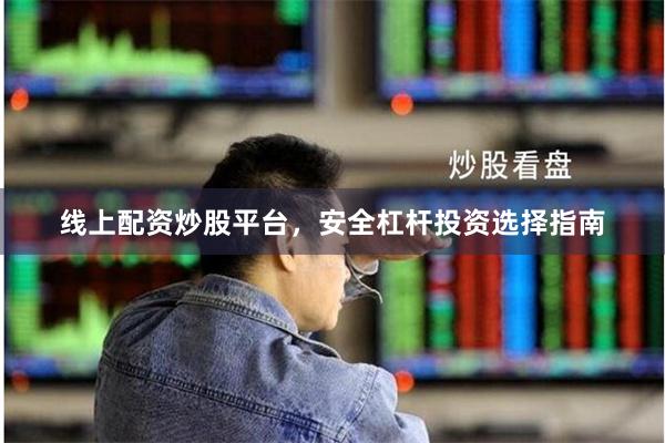 线上配资炒股平台，安全杠杆投资选择指南