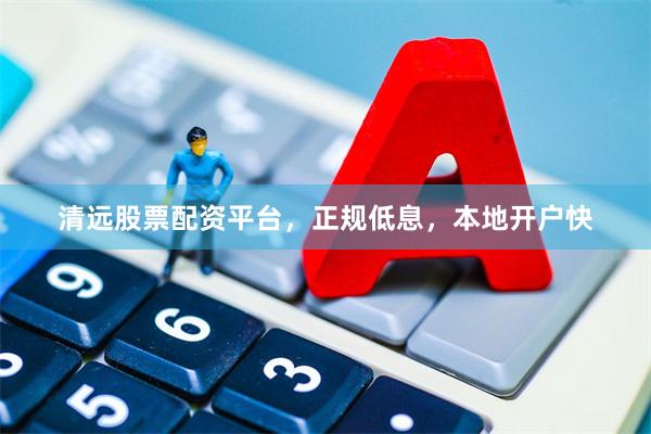 清远股票配资平台,正规低息,本地开户快
