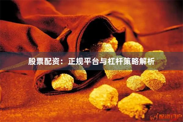 股票配资：正规平台与杠杆策略解析