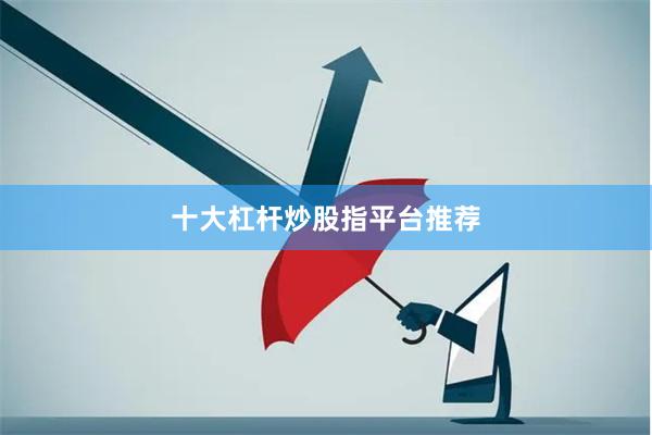十大杠杆炒股指平台推荐