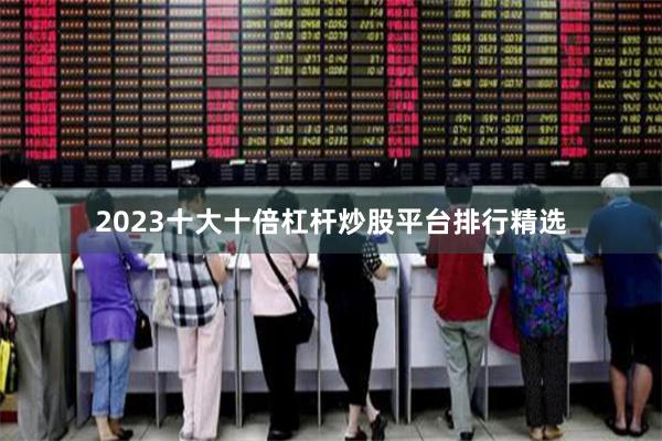 2023十大十倍杠杆炒股平台排行精选