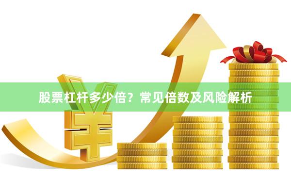 股票杠杆多少倍？常见倍数及风险解析