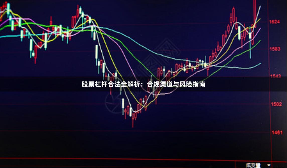 股票杠杆合法全解析：合规渠道与风险指南