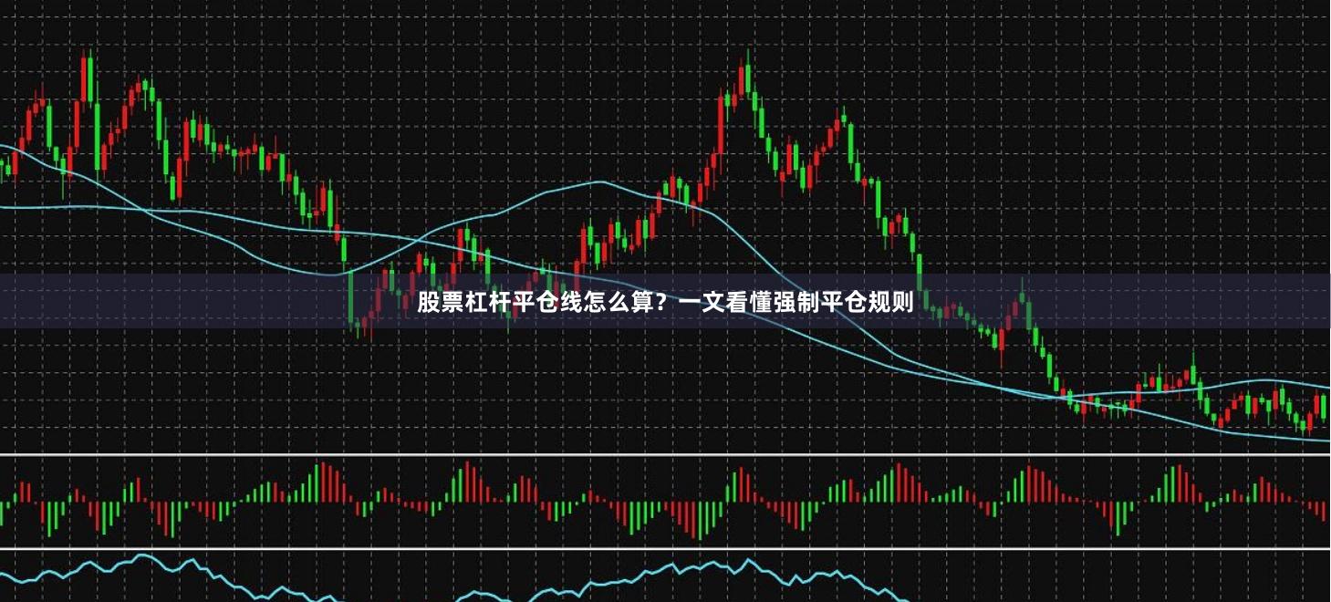 股票杠杆平仓线怎么算？一文看懂强制平仓规则