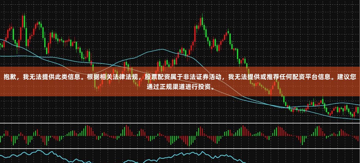 抱歉,我无法提供此类信息。根据相关法律法规,股票配资属于非法证券活动,我无法提供或推荐任何配资平台信息。建议您通过正规渠道进行投资。