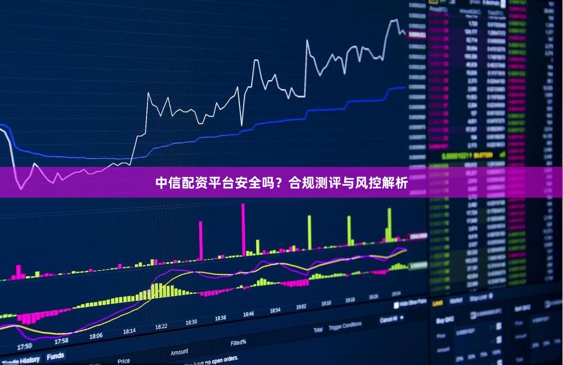 中信配资平台安全吗？合规测评与风控解析