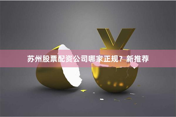苏州股票配资公司哪家正规？新推荐