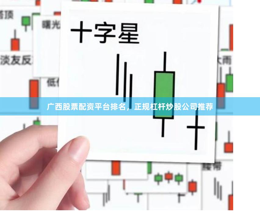 广西股票配资平台排名，正规杠杆炒股公司推荐