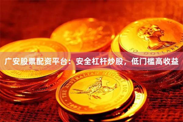 广安股票配资平台：安全杠杆炒股，低门槛高收益